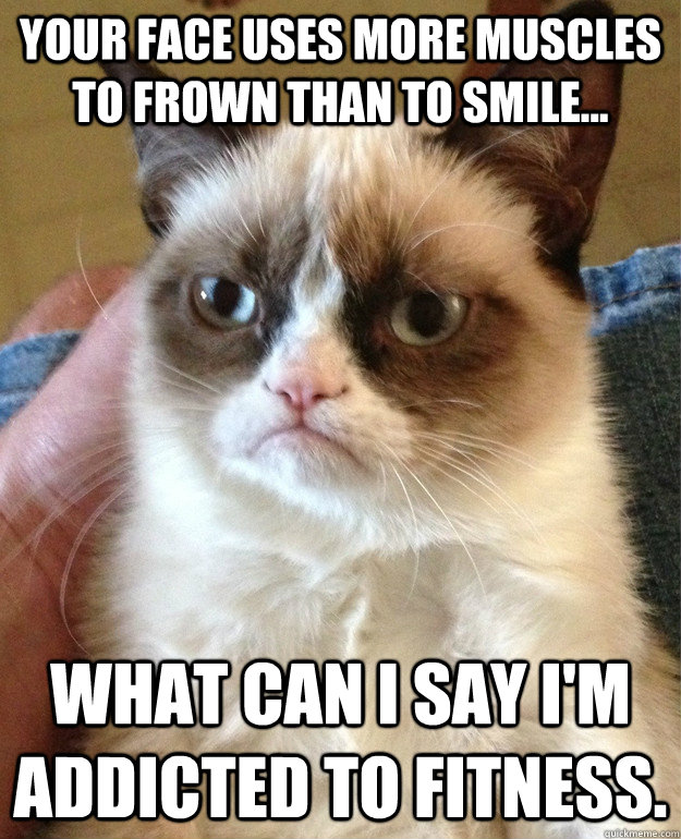 Your face uses more muscles to frown than to smile... What can I say I'm addicted to fitness. - Your face uses more muscles to frown than to smile... What can I say I'm addicted to fitness.  Misc