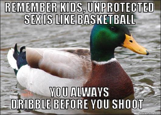 Unprotected sex.... - REMEMBER KIDS, UNPROTECTED SEX IS LIKE BASKETBALL YOU ALWAYS DRIBBLE BEFORE YOU SHOOT   Actual Advice Mallard