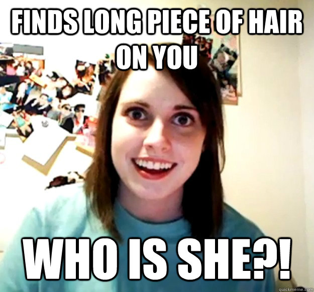 Finds long piece of hair on you who is she?!  Overly Attached Girlfriend