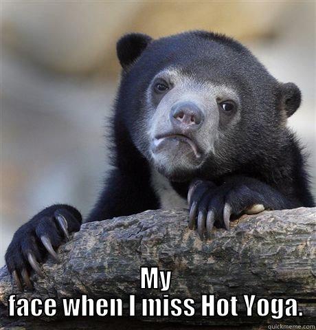 My face -  MY FACE WHEN I MISS HOT YOGA. Confession Bear
