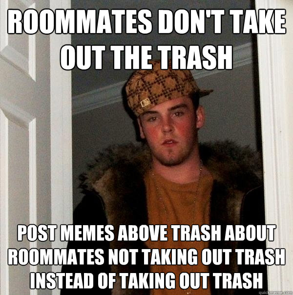 Roommates don't take out the trash post memes above trash about roommates not taking out trash instead of taking out trash  Scumbag Steve