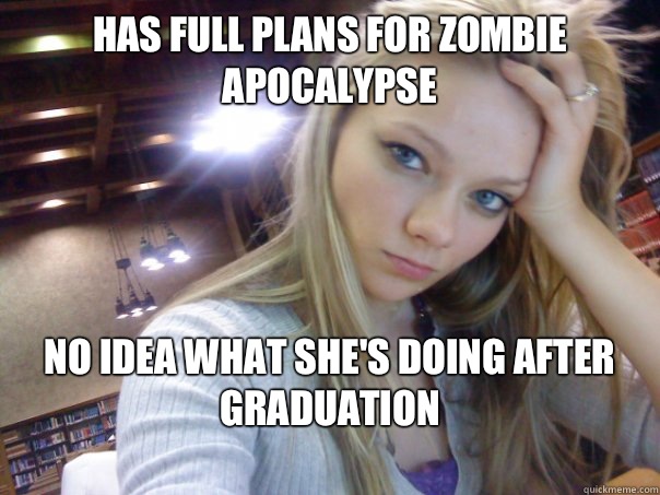 has full plans for zombie apocalypse no idea what she's doing after graduation
  