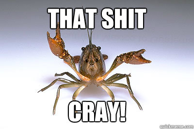 That shit cray!  