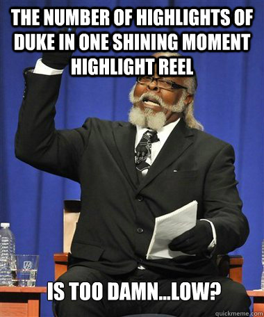 The number of highlights of Duke in One Shining Moment Highlight reel Is too damn...Low?  Rent Is Too Damn High Guy