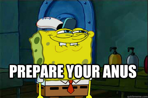 Prepare your anus  