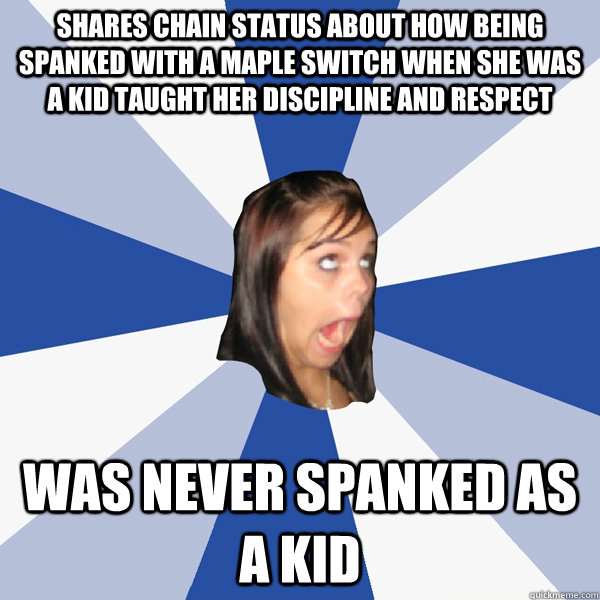 shares chain status about how being spanked with a maple switch when she was a kid taught her discipline and respect was never spanked as a kid - shares chain status about how being spanked with a maple switch when she was a kid taught her discipline and respect was never spanked as a kid  Annoying Facebook Girl