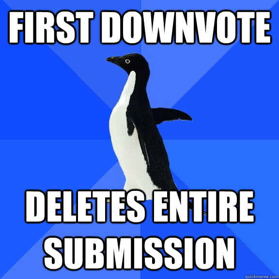 First downvote  deletes entire submission  Socially Awkward Penguin