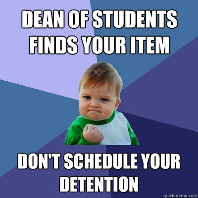 Dean of students finds your item  Don't schedule your detention - Dean of students finds your item  Don't schedule your detention  Success Kid