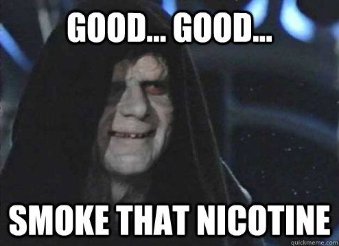 Good... Good... Smoke that Nicotine  Emperor palatine