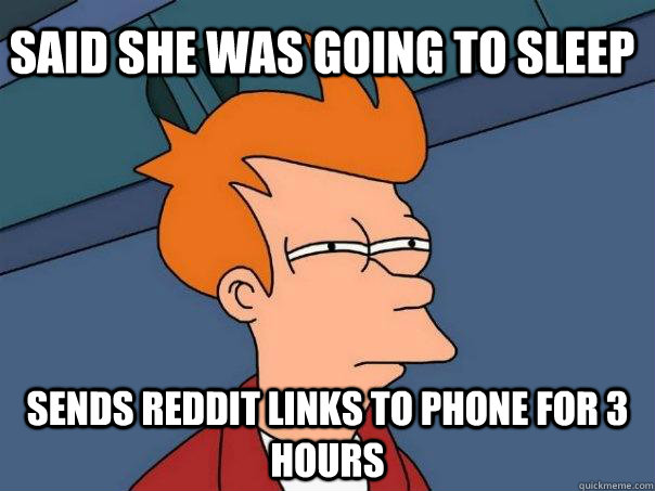 Said She was going to Sleep Sends Reddit links to Phone for 3 hours - Said She was going to Sleep Sends Reddit links to Phone for 3 hours  Futurama Fry