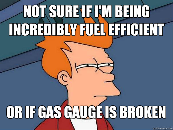 Not sure if i'm being incredibly fuel efficient Or if gas gauge is broken - Not sure if i'm being incredibly fuel efficient Or if gas gauge is broken  Futurama Fry