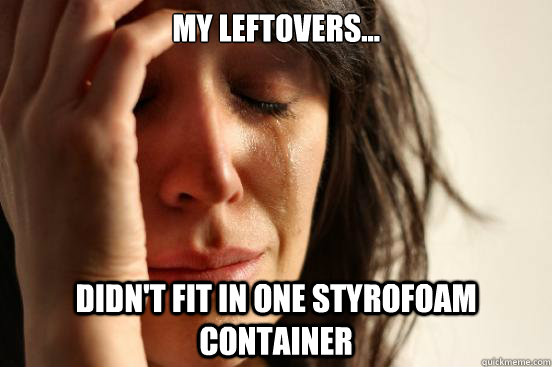 my leftovers... didn't fit in one styrofoam container  First World Problems