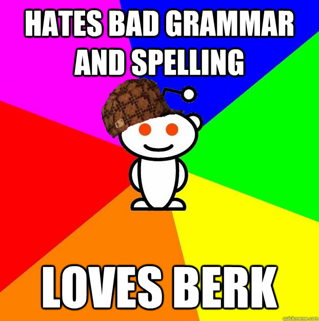 Hates bad grammar and spelling loves berk  Scumbag Redditor