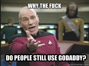 why the fuck Do people still use GoDaddy?  Annoyed Picard