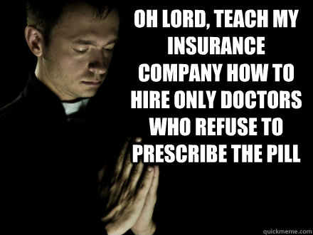 Oh lord, teach my insurance company how to hire only doctors who refuse to prescribe the pill - Oh lord, teach my insurance company how to hire only doctors who refuse to prescribe the pill  Misc