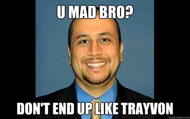 U mad bro? Don't end up like trayvon - U mad bro? Don't end up like trayvon  George Zimmerman