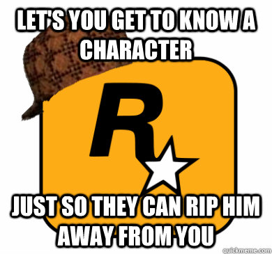 Let's you get to know a character just so they can rip him away from you - Let's you get to know a character just so they can rip him away from you  Scumbag Rockstar Games