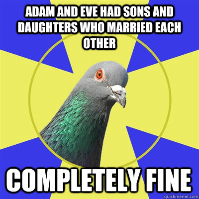 Adam and Eve had sons and daughters who married each other Completely fine  Religion Pigeon