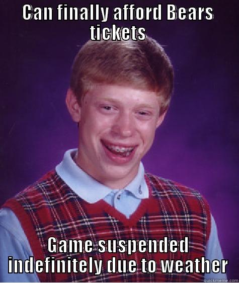 CAN FINALLY AFFORD BEARS TICKETS GAME SUSPENDED INDEFINITELY DUE TO WEATHER Bad Luck Brian