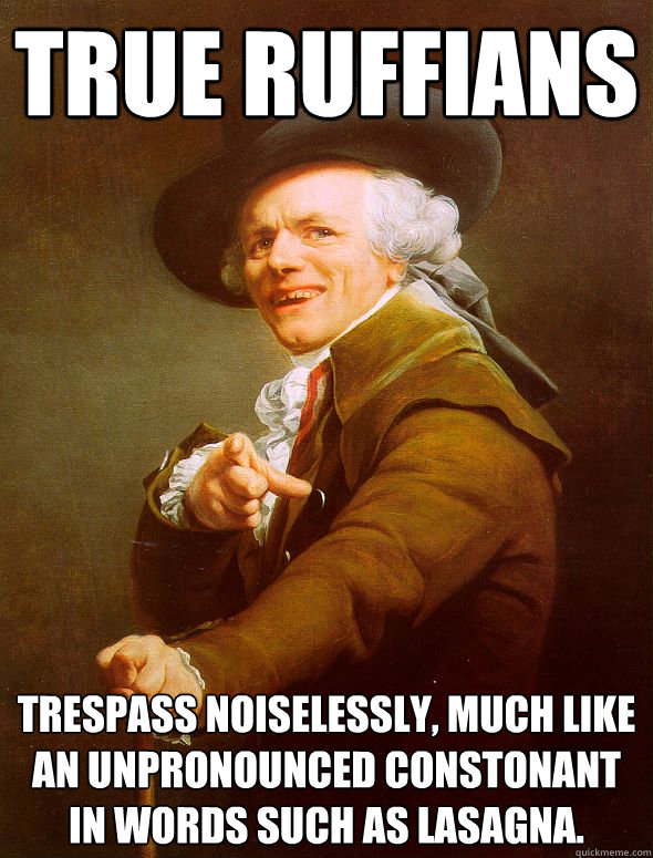 True ruffians trespass noiselessly, much like an unpronounced constonant in words such as lasagna. - True ruffians trespass noiselessly, much like an unpronounced constonant in words such as lasagna.  Joseph Ducreux