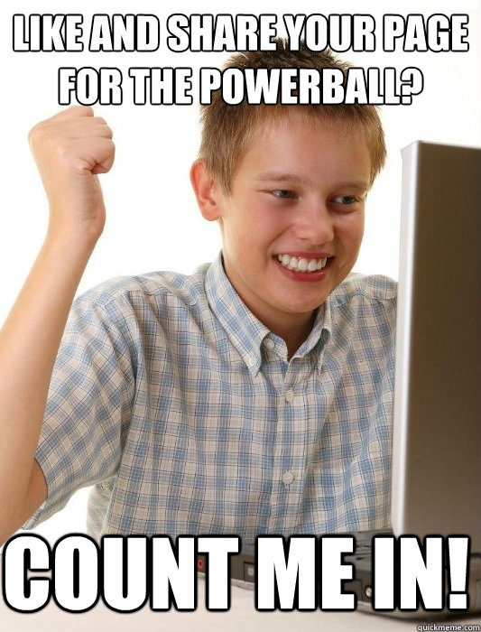 Like and share your page for the powerball? COUNT ME IN! - Like and share your page for the powerball? COUNT ME IN!  First Day on the Internet Kid