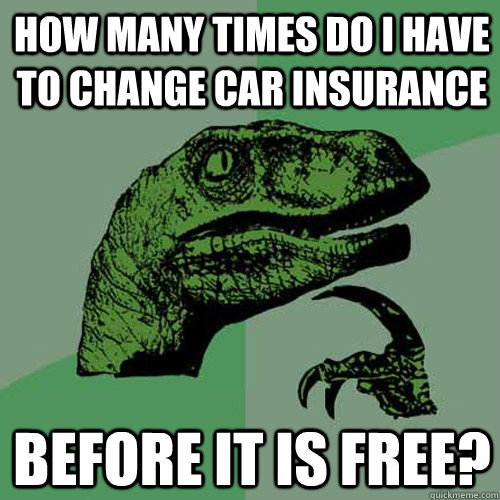 HOW MANY times do i have to change car insurance before it is free? - HOW MANY times do i have to change car insurance before it is free?  Philosoraptor