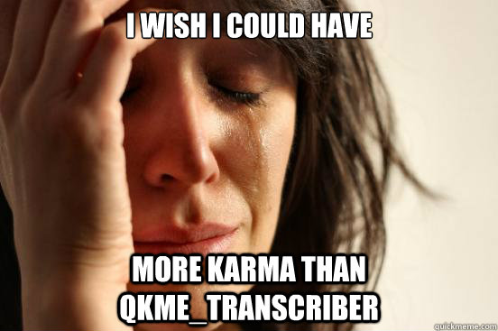 I wish I could Have More Karma Than qkme_transcriber  First World Problems
