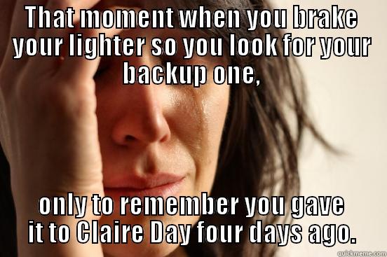 THAT MOMENT WHEN YOU BRAKE YOUR LIGHTER SO YOU LOOK FOR YOUR BACKUP ONE, ONLY TO REMEMBER YOU GAVE IT TO CLAIRE DAY FOUR DAYS AGO. First World Problems