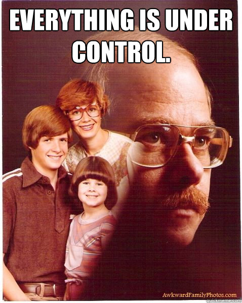 everything is under control.   Vengeance Dad