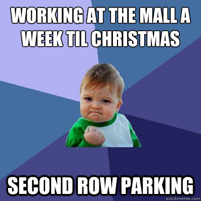 Working at the mall a week til christmas Second row parking - Working at the mall a week til christmas Second row parking  Success Kid