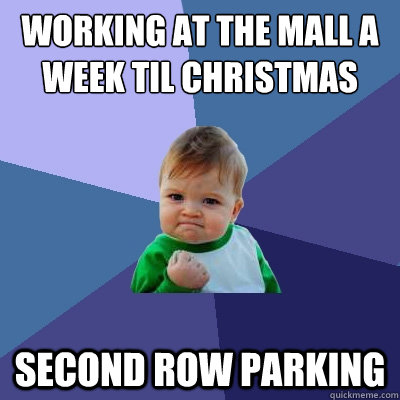 Working at the mall a week til christmas Second row parking  Success Kid