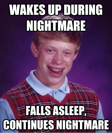 Wakes up during nightmare Falls asleep, continues nightmare - Wakes up during nightmare Falls asleep, continues nightmare  Bad Luck Brian