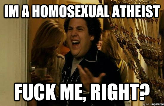 Im a homosexual atheist fuck me, right? - Im a homosexual atheist fuck me, right?  fuckmeright