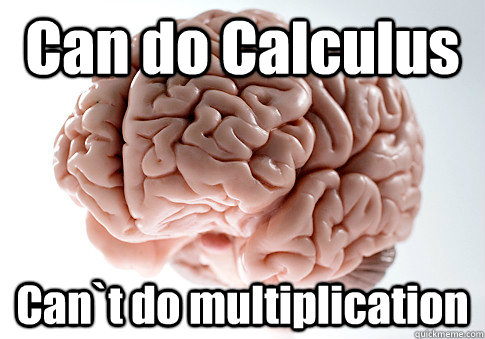 Can do Calculus  Can`t do multiplication    Scumbag Brain