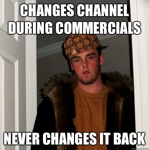 Changes channel during commercials Never changes it back  Scumbag Steve