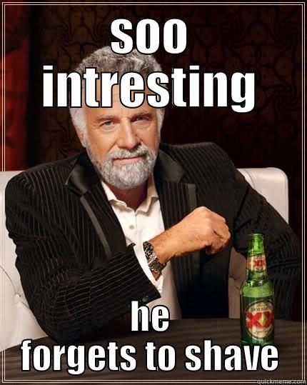 SOO INTRESTING HE FORGETS TO SHAVE The Most Interesting Man In The World