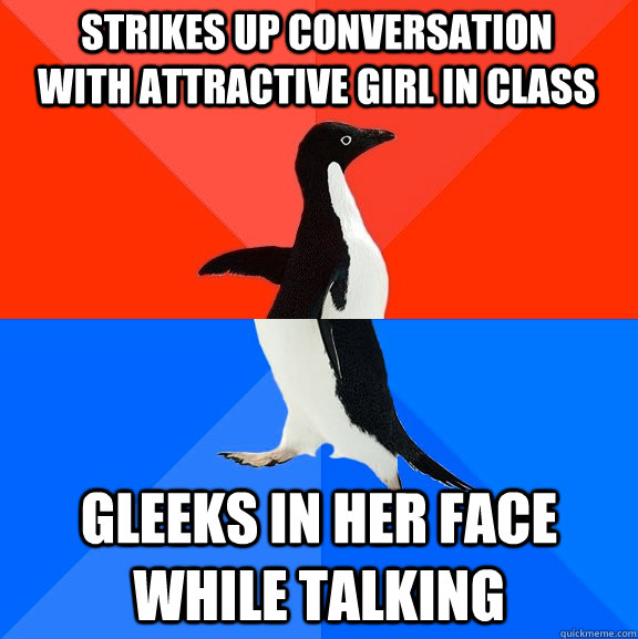 Strikes up conversation with attractive girl in class gleeks in her face while talking - Strikes up conversation with attractive girl in class gleeks in her face while talking  Misc