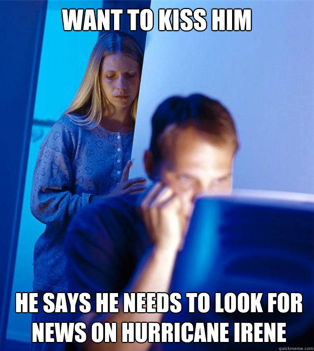 Want to kiss him He says he needs to look for news on Hurricane Irene  Redditors Wife