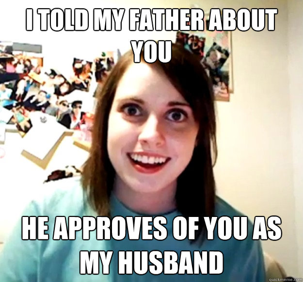 I told my father about you He approves of you as my husband  Overly Attached Girlfriend
