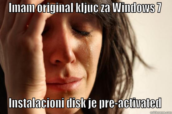 IMAM ORIGINAL KLJUC ZA WINDOWS 7 INSTALACIONI DISK JE PRE-ACTIVATED First World Problems