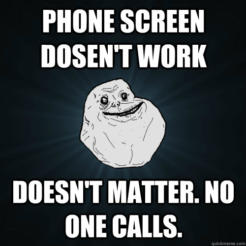 Phone screen dosen't work Doesn't matter. No one calls.  Forever Alone