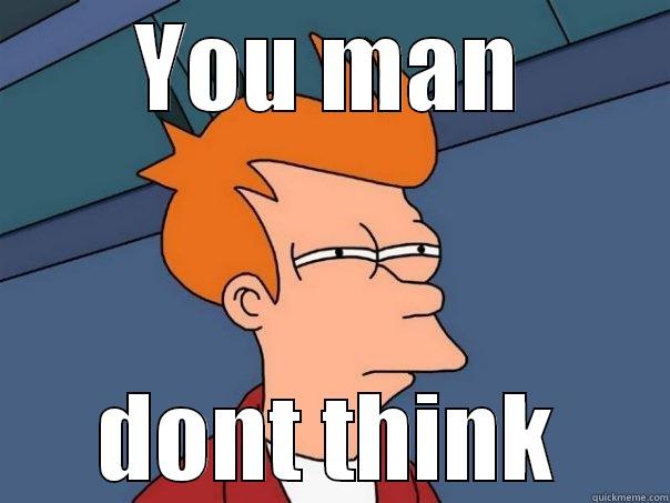 YOU MAN DONT THINK Futurama Fry