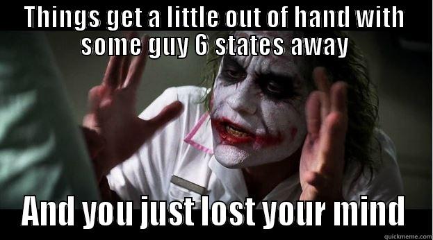 THINGS GET A LITTLE OUT OF HAND WITH SOME GUY 6 STATES AWAY AND YOU JUST LOST YOUR MIND Joker Mind Loss