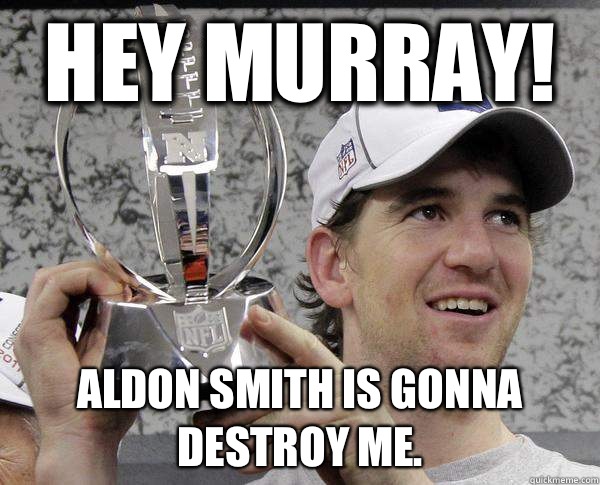 Hey Murray! Aldon Smith is gonna destroy me.  Eli Manning