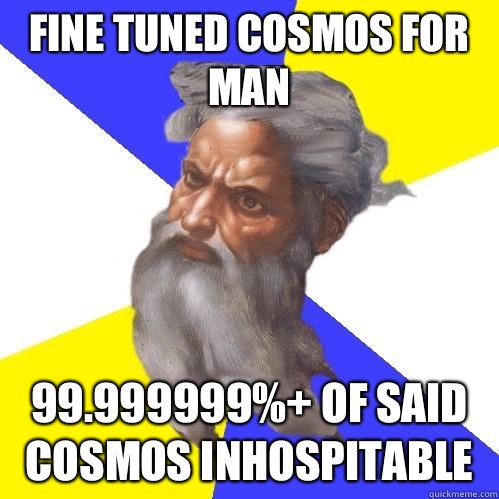 fine tuned cosmos for man 99.999999%+ of said cosmos inhospitable  Advice God