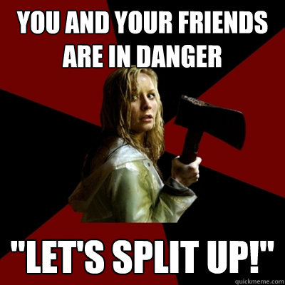 you and your friends are in danger 