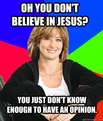 Oh you don't believe in jesus? You just don't know enough to have an opinion.  Sheltering Suburban Mom