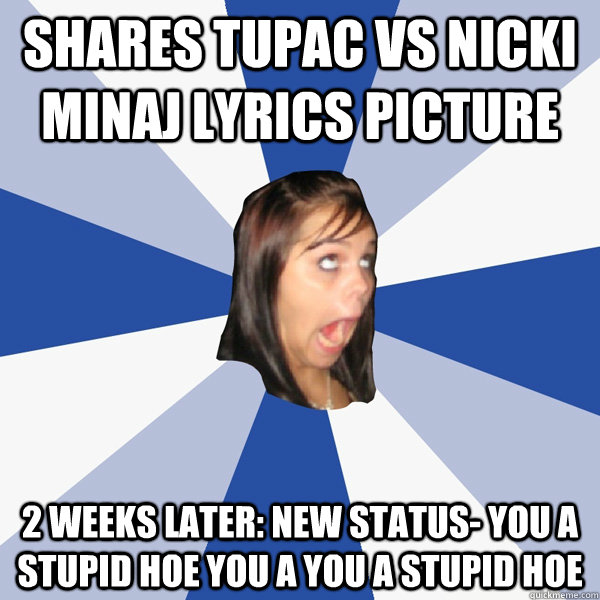 Shares Tupac vs Nicki Minaj lyrics picture 2 weeks later: new status- you a stupid hoe you a you a stupid hoe  Annoying Facebook Girl