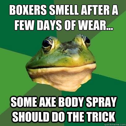 boxers smell after a few days of wear... some axe body spray should do the trick   Foul Bachelor Frog