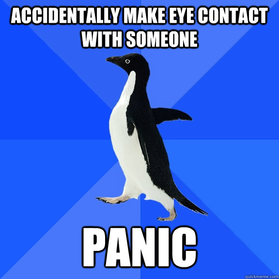Accidentally make eye contact with someone PANIC  Socially Awkward Penguin